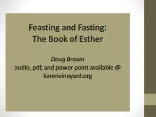 Feasting and Fasting: The Book of Esther Doug Brown audio, pdf , and power point available @ karenvineyard.org