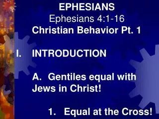 EPHESIANS Ephesians 4:1-16 Christian Behavior Pt. 1 I.	INTRODUCTION 	A.	Gentiles equal with 	Jews in Christ! 		1.	Equal