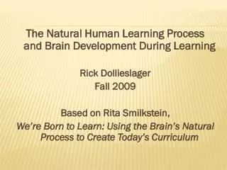 The Natural Human Learning Process and Brain Development During Learning Rick Dollieslager Fall 2009 Based on Rita Smi