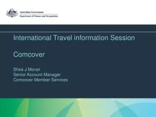 International Travel information Session Comcover Shea J Moran Senior Account Manager Comcover Member Services