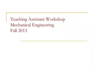 Teaching Assistant Workshop Mechanical Engineering Fall 2013