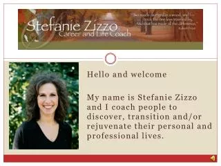 Hello and welcome My name is Stefanie Zizzo and I coach people to discover, transition and/or rejuvenate their personal