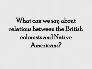 What can we say about relations between the British colonists and Native Americans?