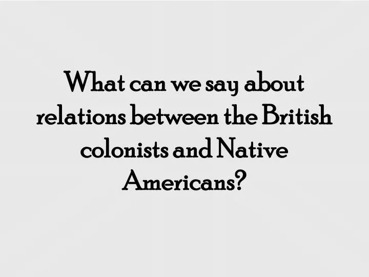 what can we say about relations between the british colonists and native americans