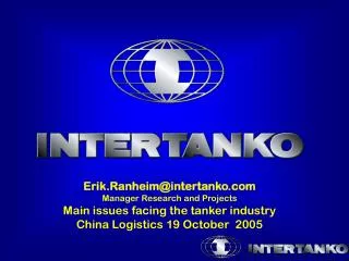 Erik.Ranheim@intertanko.com Manager Research and Projects Main issues facing the tanker industry China Logistics 19 Octo