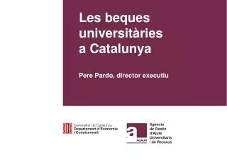 Les beques universitàries a Catalunya Pere Pardo, director executiu