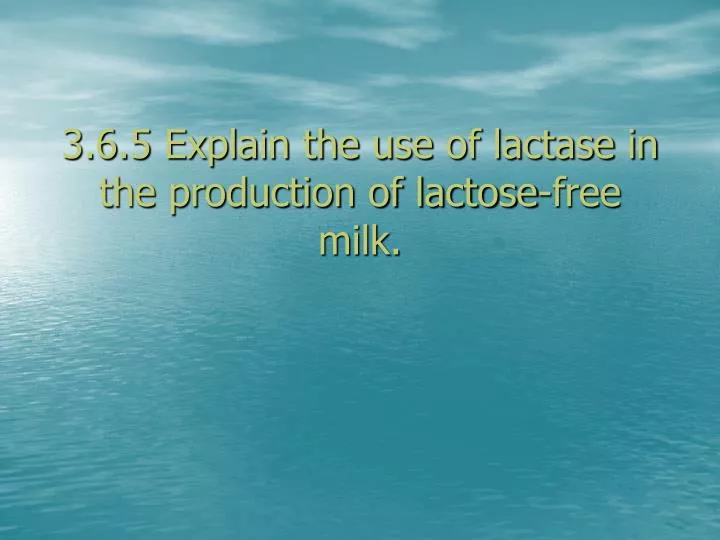 3 6 5 explain the use of lactase in the production of lactose free milk
