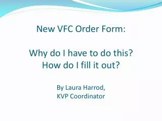 New VFC Order Form: Why do I have to do this? How do I fill it out? By Laura Harrod, KVP Coordinator