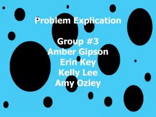 Problem Explication Group #3 Amber Gipson Erin Key Kelly Lee Amy Ozley