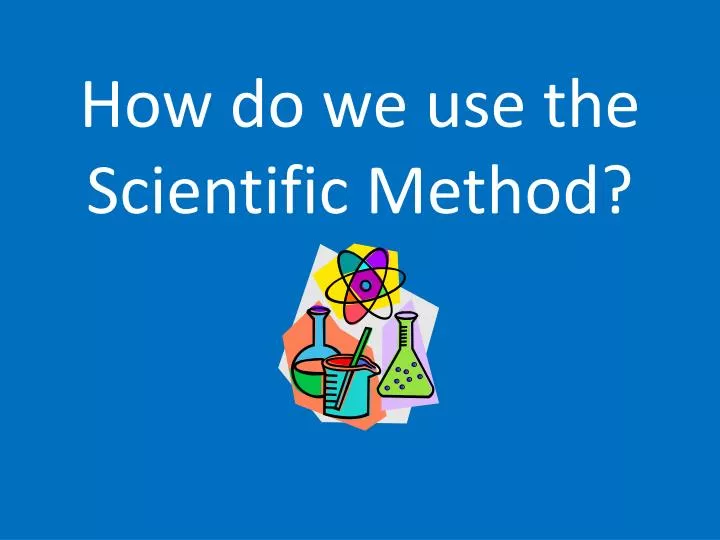 how do we use the scientific method