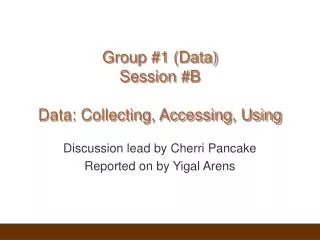 Group #1 (Data) Session #B Data: Collecting, Accessing, Using
