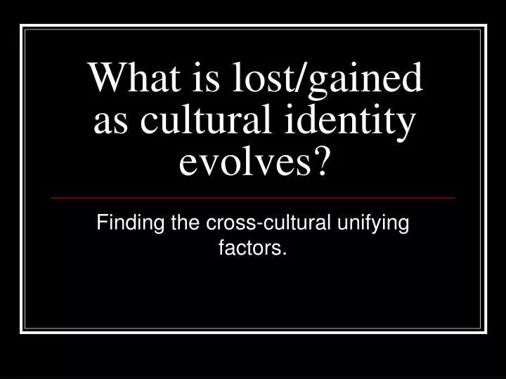 what is lost gained as cultural identity evolves