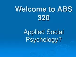Welcome to ABS 320 Applied Social Psychology?