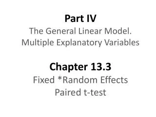 Part IV The General Linear Model. Multiple Explanatory Variables Chapter 13.3 Fixed *Random Effects Paired t-test