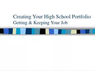 Creating Your High School Portfolio Getting &amp; Keeping Your Job