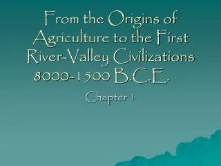 From the Origins of Agriculture to the First River-Valley Civilizations 8000-1500 B.C.E.