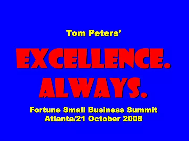 tom peters excellence always fortune small business summit atlanta 21 october 2008