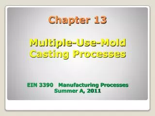 Chapter 13 Multiple-Use-Mold Casting Processes EIN 3390 Manufacturing Processes Summer A, 2011