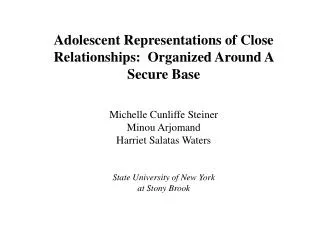 Adolescent Representations of Close Relationships: Organized Around A Secure Base Michelle Cunliffe Steiner Minou Arjo