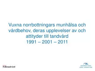 Vuxna norrbottningars munhälsa och vårdbehov, deras upplevelser av och attityder till tandvård 1991 – 2001 – 2011