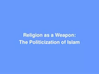 Religion as a Weapon: The Politicization of Islam