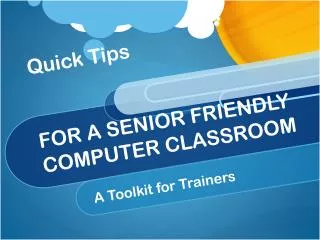 Quick Tips FOR A SENIOR FRIENDLY COMPUTER CLASSROOM