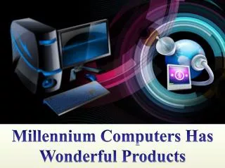 Millennium Computers Has Wonderful Products
