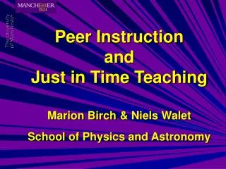 Peer Instruction and Just in Time Teaching Marion Birch &amp; Niels Walet School of Physics and Astronomy