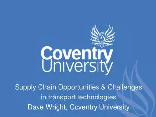 Supply Chain Opportunities &amp; Challenges in transport technologies Dave Wright, Coventry University