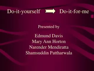 Presented by Edmund Davis Mary Ann Horton Narender Mendiratta Shamsuddin Pattharwala