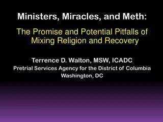 Ministers, Miracles, and Meth: The Promise and Potential Pitfalls of Mixing Religion and Recovery Terrence D. Walton, M