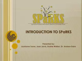 INTRODUCTION TO SPaRKS Presented by: Laurianne Torres, Joan Jarvis, Doshie Walker, Dr. Andrew Daire