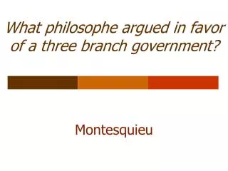 What philosophe argued in favor of a three branch government?