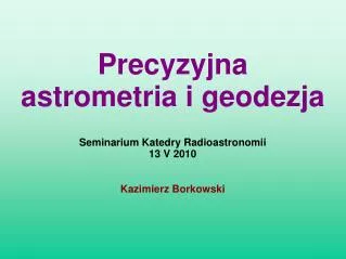 Seminarium Katedry Radioastronomii 13 V 2010 Kazimierz Borkowski