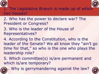 1. The Legislative Branch is made up of which two houses? 2. Who has the power to declare war? The President or Congress