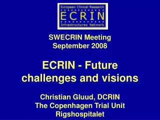 SWECRIN Meeting September 2008 ECRIN - Future challenges and visions Christian Gluud, DCRIN The Copenhagen Trial Unit