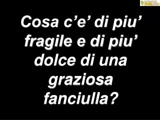 cosa c e di piu fragile e di piu dolce di una graziosa fanciulla