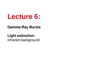 Lecture 6: Gamma-Ray Bursts Light extinction : Infrared background