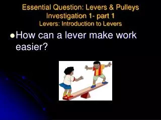 Essential Question: Levers &amp; Pulleys Investigation 1- part 1 Levers: Introduction to Levers