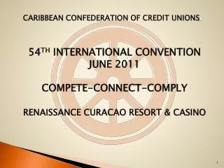 Caribbean Confederation of Credit Unions 54 th International Convention june 2011 COMPETE-CONNECT-COMPLY renaissance