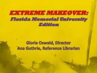 EXTREME MAKEOVER: Florida Memorial University Edition Gloria Oswald, Director Ana Guthrie, Reference Librarian