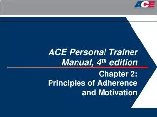 ACE Personal Trainer Manual, 4 th edition Chapter 2: Principles of Adherence and Motivation