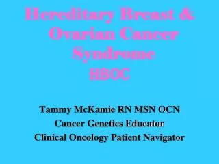 Hereditary Breast &amp; Ovarian Cancer Syndrome HBOC Tammy McKamie RN MSN OCN Cancer Genetics Educator Clinical Oncolog