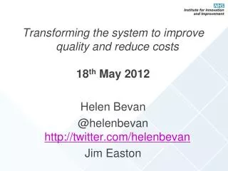 Transforming the system to improve quality and reduce costs 18 th May 2012 Helen Bevan @helenbevan http://twitter.com/