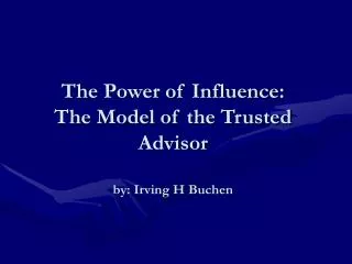 The Power of Influence: The Model of the Trusted Advisor by: Irving H Buchen