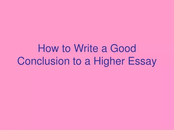 how to write a good conclusion to a higher essay