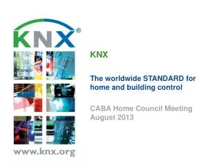 KNX The worldwide STANDARD for home and b uilding control CABA Home Council Meeting August 2013