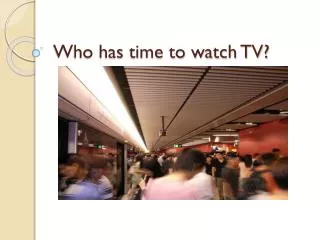 Who has time to watch TV?