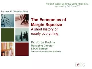 The Economics of Margin Squeeze A short history of nearly everything Dr. Jorge Padilla Managing Director LECG Europ