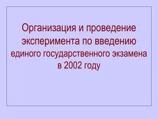 Организация и проведение эксперимента по введению единого государственного экзамена в 2002 году